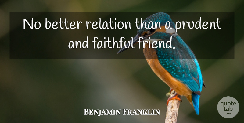 Benjamin Franklin Quote About Friendship, Faithful, Prudent: No Better Relation Than A...