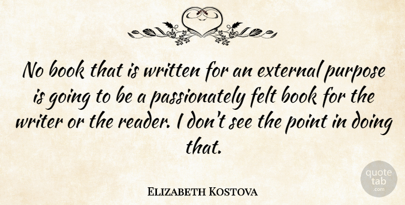 Elizabeth Kostova Quote About Book, Purpose, Reader: No Book That Is Written...
