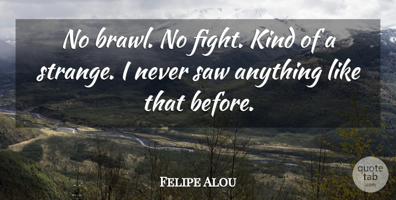 Felipe Alou Quote About Saw: No Brawl No Fight Kind...