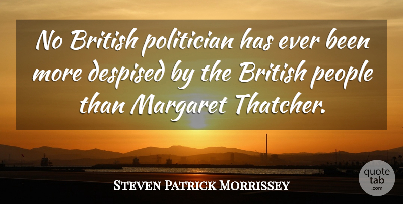 Steven Morrissey Quote About People, Politician, British: No British Politician Has Ever...