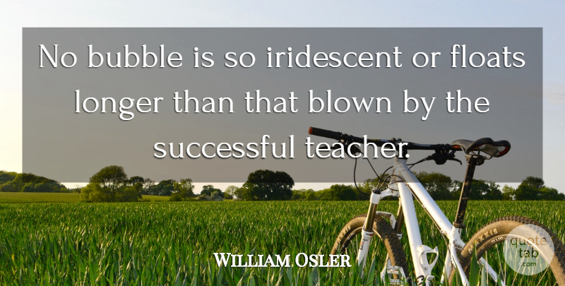 William Osler Quote About Teacher, Teaching, Successful: No Bubble Is So Iridescent...