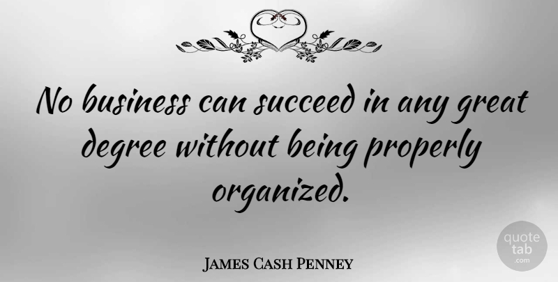 James Cash Penney Quote About Succeed, Degrees, Organized: No Business Can Succeed In...