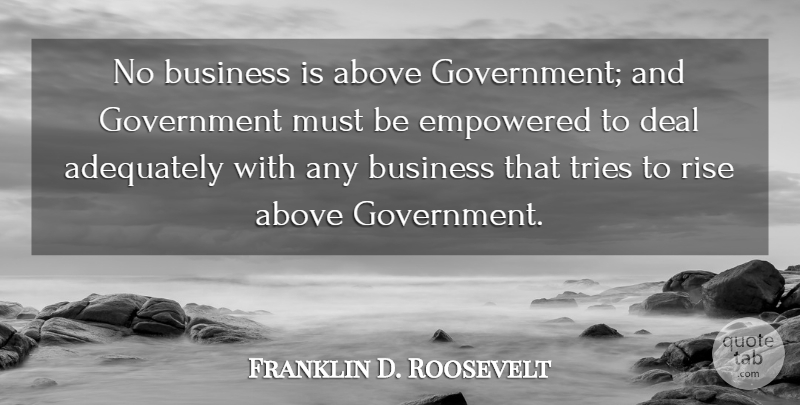 Franklin D. Roosevelt Quote About Government, Trying, Rise Above: No Business Is Above Government...