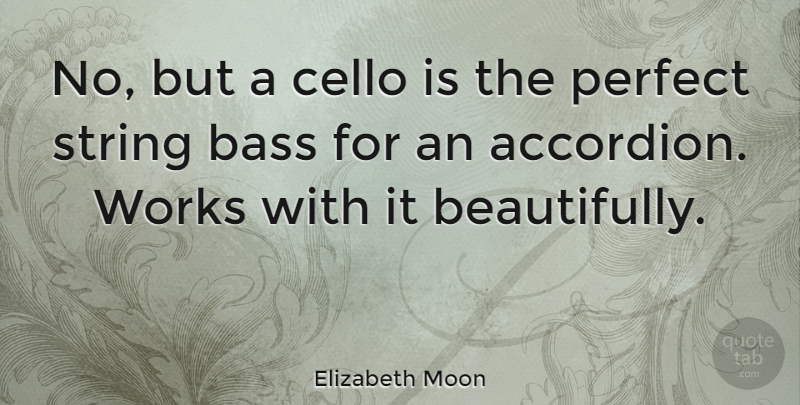 Elizabeth Moon Quote About Perfect, Bass, Strings: No But A Cello Is...