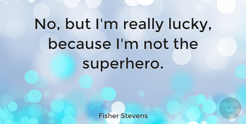 Fisher Stevens Quote About Superhero, Lucky: No But Im Really Lucky...