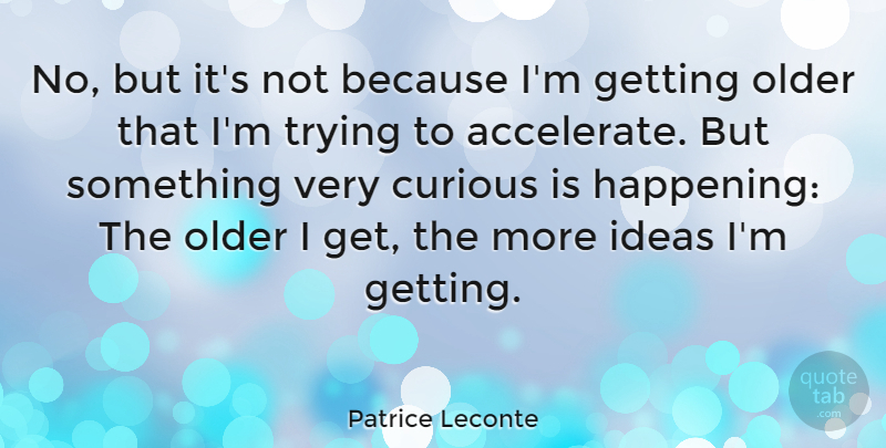 Patrice Leconte Quote About Ideas, Trying, Getting Older: No But Its Not Because...