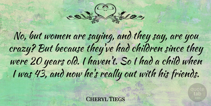Cheryl Tiegs Quote About Friends, Children, Crazy: No But Women Are Saying...