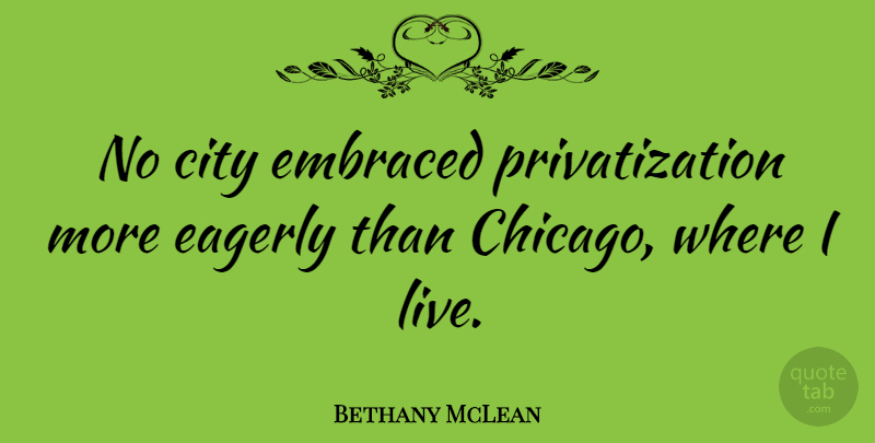 Bethany McLean Quote About Cities, Chicago, Privatization: No City Embraced Privatization More...