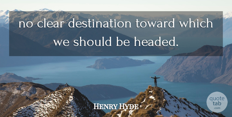 Henry Hyde Quote About Clear, Toward: No Clear Destination Toward Which...