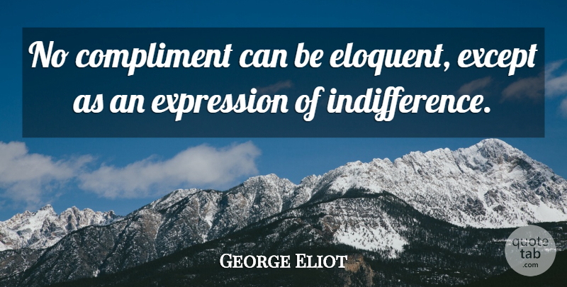 George Eliot Quote About Expression, Literature, Indifference: No Compliment Can Be Eloquent...
