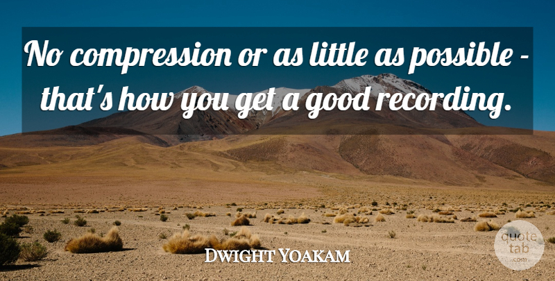 Dwight Yoakam Quote About Littles, Compression: No Compression Or As Little...