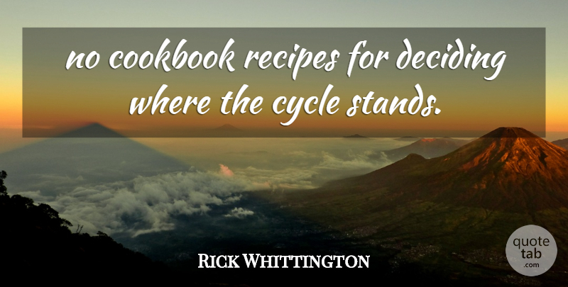 Rick Whittington Quote About Cookbook, Cycle, Deciding, Recipes: No Cookbook Recipes For Deciding...