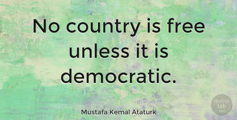 Mustafa Kemal Ataturk Quote About Country, Democratic: No Country Is Free Unless...
