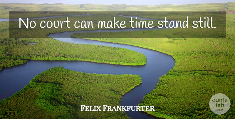 Felix Frankfurter Quote About Making Time, Court, Stills: No Court Can Make Time...