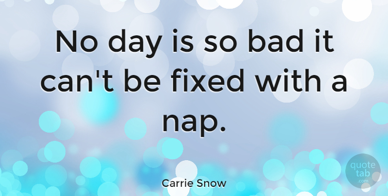 Carrie Snow Quote About American Journalist, Bad: No Day Is So Bad...
