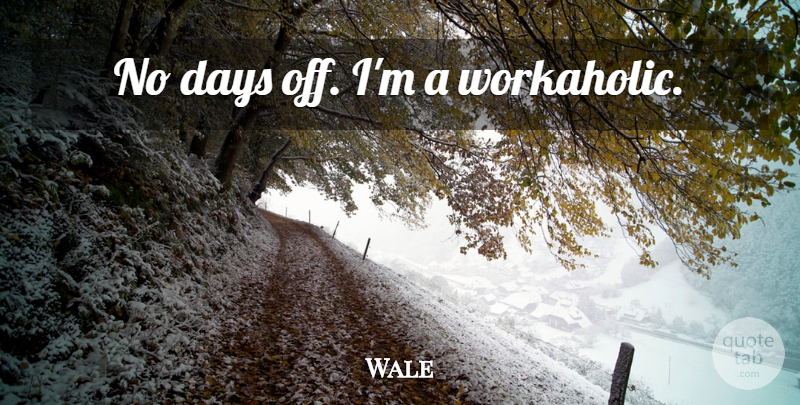 Wale Quote About Days Off, Workaholic: No Days Off Im A...