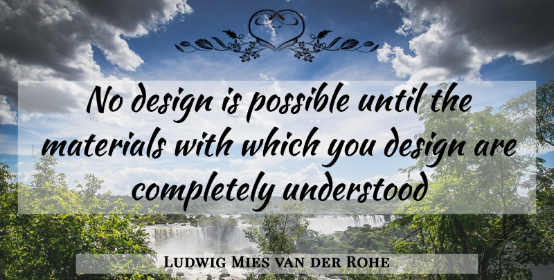Ludwig Mies van der Rohe Quote About Design, Understood, Materials: No Design Is Possible Until...