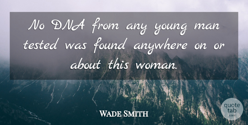 Wade Smith Quote About Anywhere, Dna, Found, Man, Tested: No Dna From Any Young...
