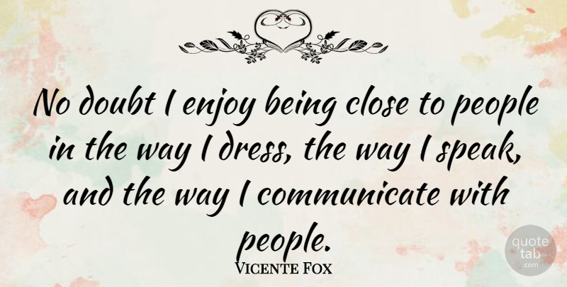Vicente Fox Quote About People, Doubt, Dresses: No Doubt I Enjoy Being...