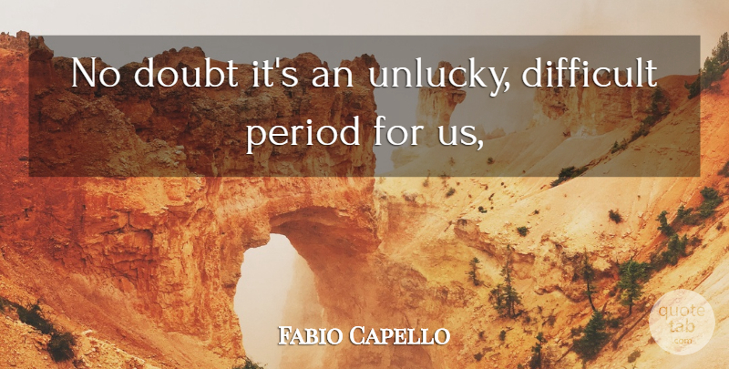 Fabio Capello Quote About Difficult, Doubt, Period: No Doubt Its An Unlucky...