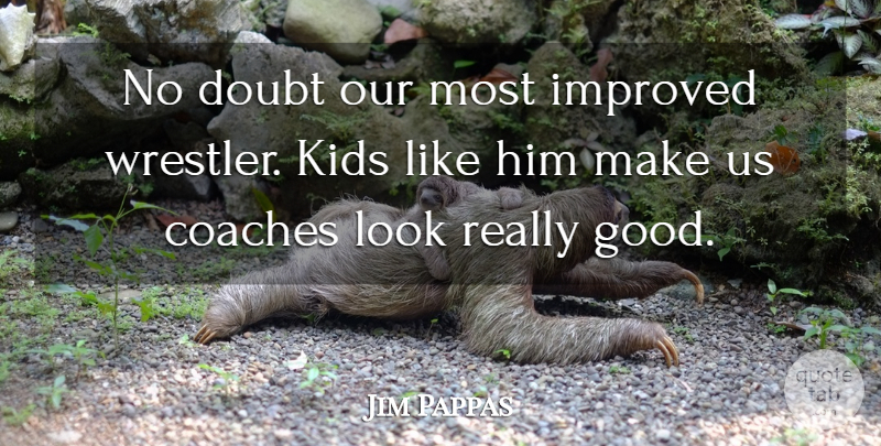 Jim Pappas Quote About Coaches, Doubt, Improved, Kids: No Doubt Our Most Improved...