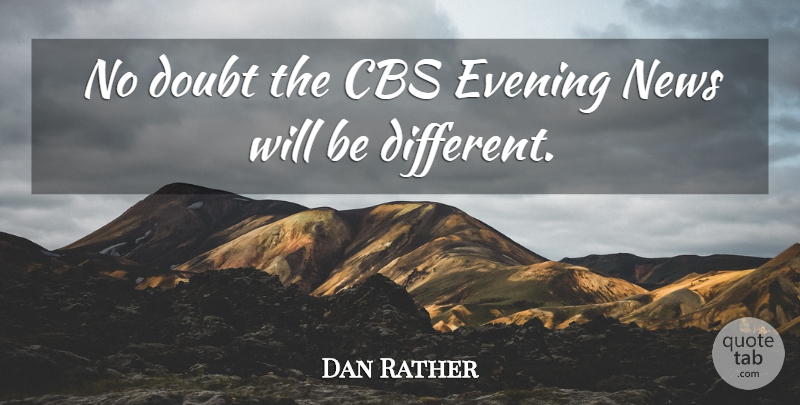 Dan Rather Quote About Cbs, Doubt, Evening, News: No Doubt The Cbs Evening...