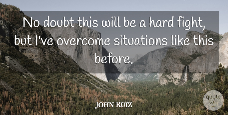 John Ruiz Quote About Doubt, Hard, Overcome, Situations: No Doubt This Will Be...