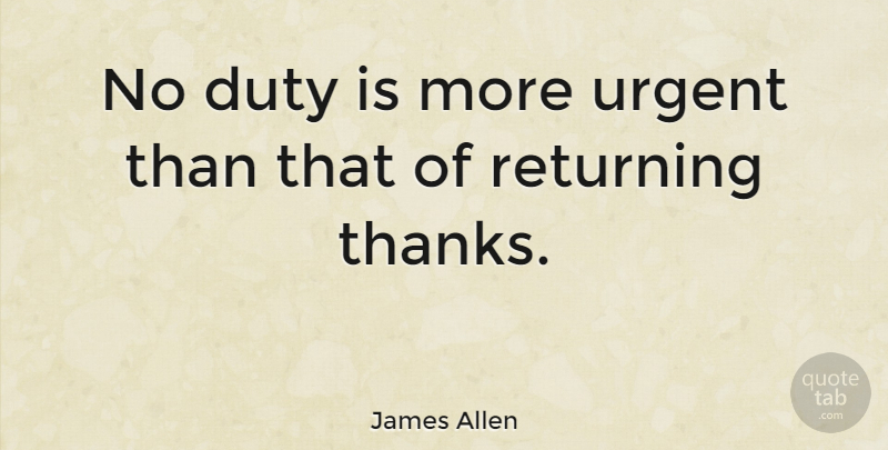 James Allen Quote About Thank You, Thanksgiving, Thankful: No Duty Is More Urgent...