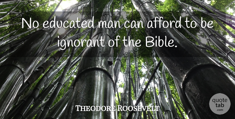 Theodore Roosevelt Quote About Men, Ignorant, Educated: No Educated Man Can Afford...