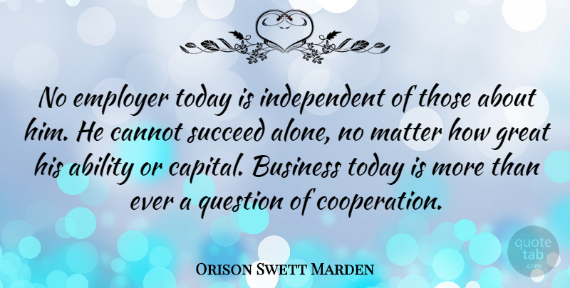 Orison Swett Marden Quote About Teamwork, Business, Independent: No Employer Today Is Independent...