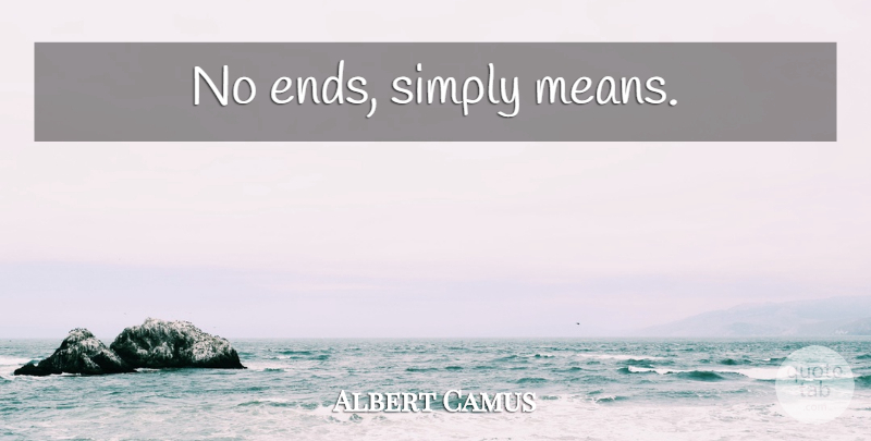 Albert Camus Quote About Mean, Ends: No Ends Simply Means...