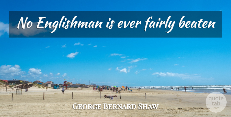 George Bernard Shaw Quote About Inspiration, Englishmen, Beaten: No Englishman Is Ever Fairly...