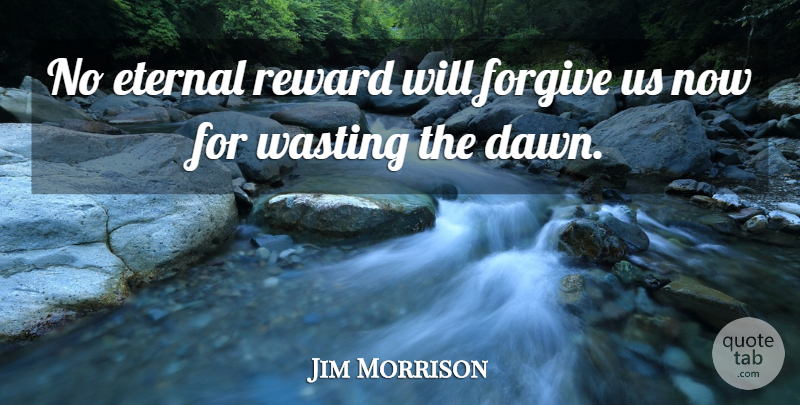 Jim Morrison Quote About Inspirational, Forgiving, Rewards: No Eternal Reward Will Forgive...