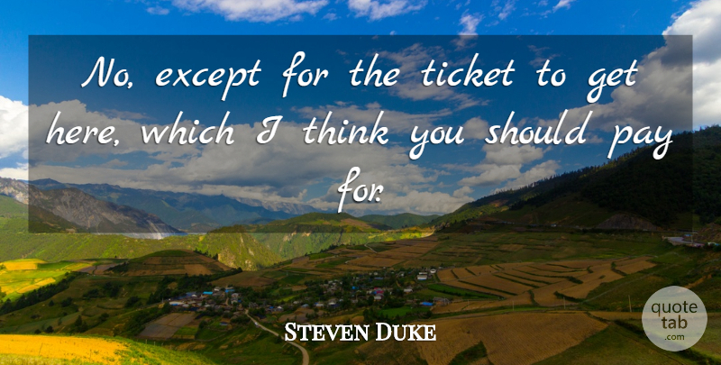 Steven Duke Quote About Except, Pay, Ticket: No Except For The Ticket...