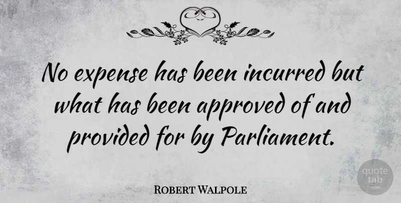 Robert Walpole Quote About Parliament, Expenses, Has Beens: No Expense Has Been Incurred...