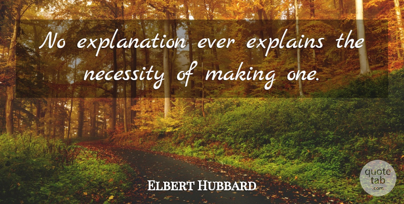 Elbert Hubbard Quote About Explains, Necessity: No Explanation Ever Explains The...