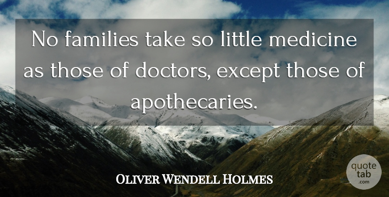 Oliver Wendell Holmes Quote About Lying, Medicine, Doctors: No Families Take So Little...
