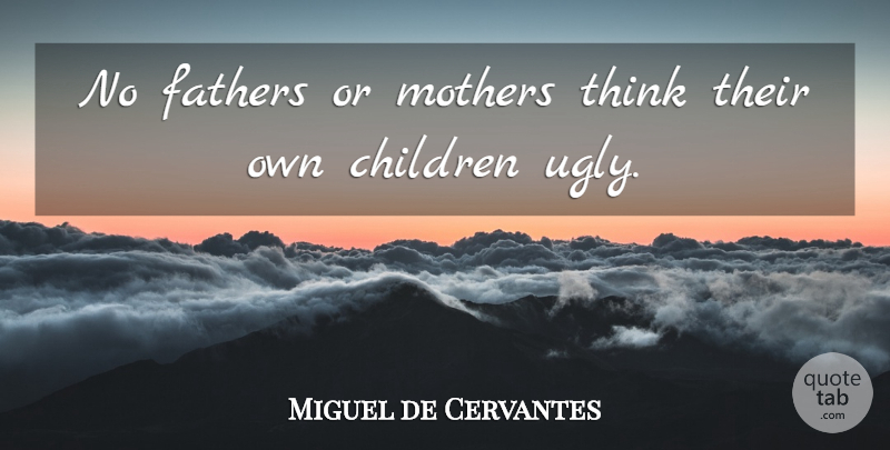 Miguel de Cervantes Quote About Beauty, Mother, Children: No Fathers Or Mothers Think...