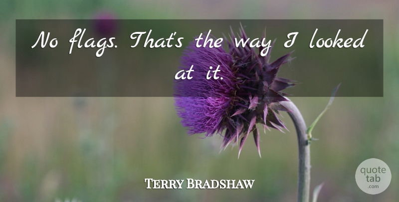 Terry Bradshaw Quote About Looked: No Flags Thats The Way...