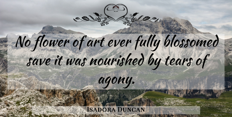 Isadora Duncan Quote About Art, Flower, Agony: No Flower Of Art Ever...