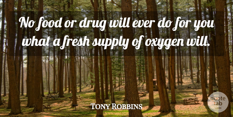 Tony Robbins Quote About Life, Oxygen, Drug: No Food Or Drug Will...