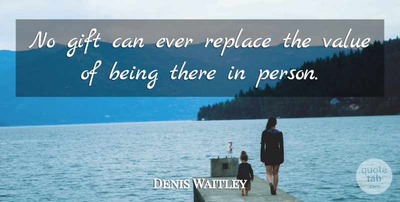 Denis Waitley Quote About Inspirational, Being There, Persons: No Gift Can Ever Replace...