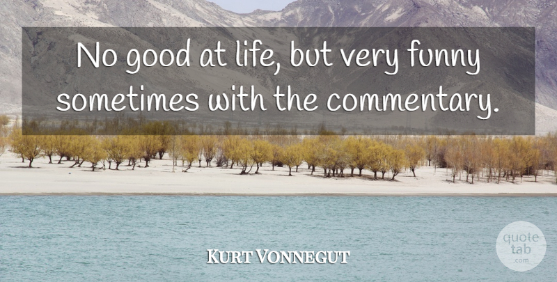 Kurt Vonnegut Quote About Sometimes, Commentary: No Good At Life But...