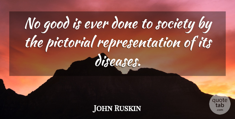 John Ruskin Quote About Photography, Literature, Disease: No Good Is Ever Done...