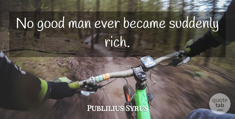 Publilius Syrus Quote About Men, Good Man, Wealth: No Good Man Ever Became...