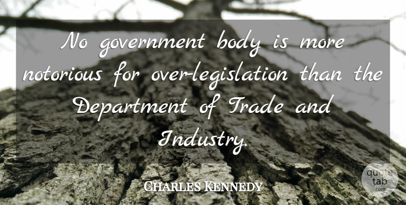 Charles Kennedy Quote About Body, Department, Government, Notorious, Trade: No Government Body Is More...