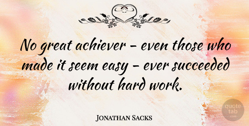 Jonathan Sacks Quote About Hard Work, Motivational Work, Easy: No Great Achiever Even Those...