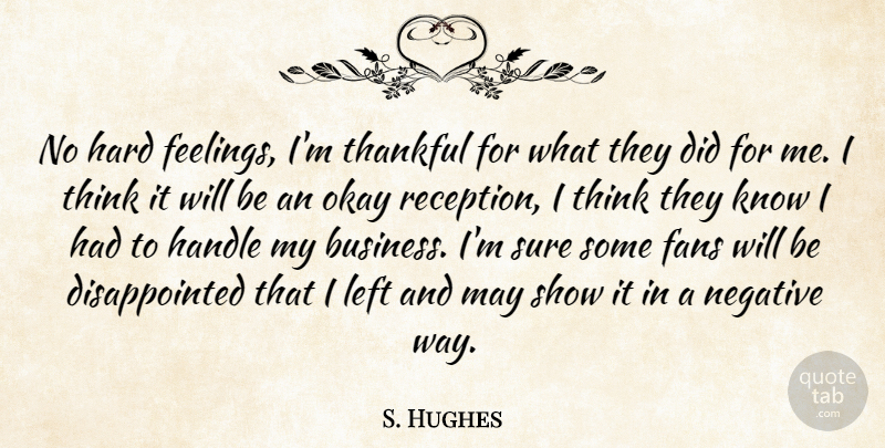 S. Hughes Quote About Fans, Feelings, Handle, Hard, Left: No Hard Feelings Im Thankful...