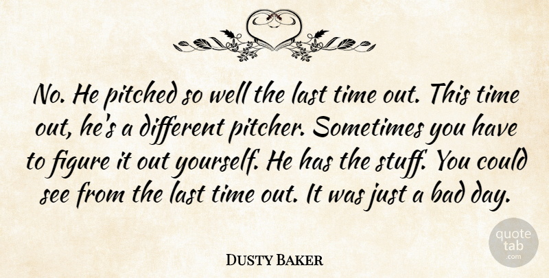 Dusty Baker Quote About Bad, Figure, Last, Time: No He Pitched So Well...