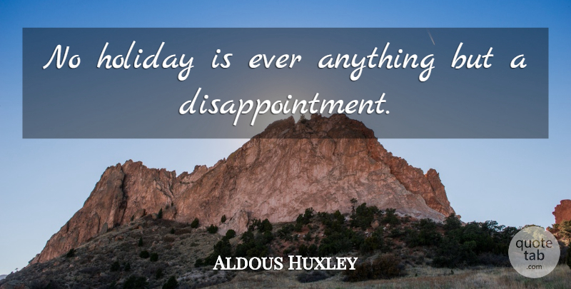 Aldous Huxley Quote About Disappointment, Holiday: No Holiday Is Ever Anything...